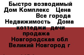 Быстро возводимый Дом Комплекс › Цена ­ 12 000 000 - Все города Недвижимость » Дома, коттеджи, дачи продажа   . Новгородская обл.,Великий Новгород г.